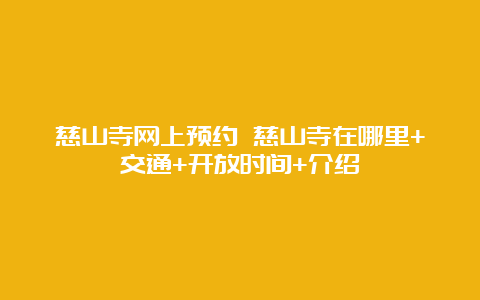 慈山寺网上预约 慈山寺在哪里+交通+开放时间+介绍