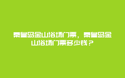 秦皇岛金山浴场门票，秦皇岛金山浴场门票多少钱？