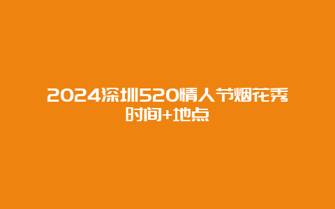 2024深圳520情人节烟花秀时间+地点