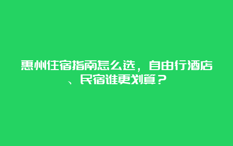 惠州住宿指南怎么选，自由行酒店、民宿谁更划算？