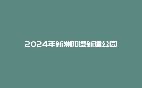 2024年新洲阳逻新建公园