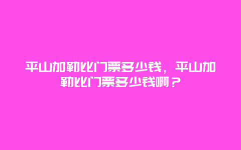 平山加勒比门票多少钱，平山加勒比门票多少钱啊？