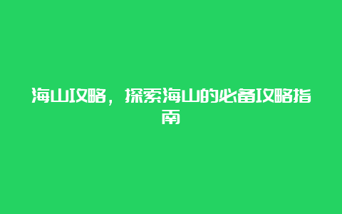 海山攻略，探索海山的必备攻略指南