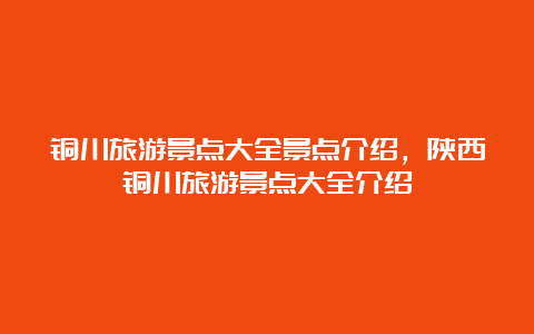 铜川旅游景点大全景点介绍，陕西铜川旅游景点大全介绍