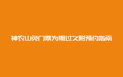 神农山免门票为期过久附预约指南