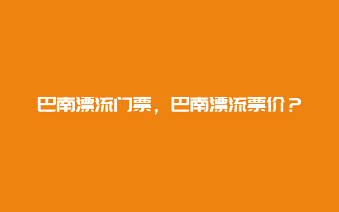 巴南漂流门票，巴南漂流票价？