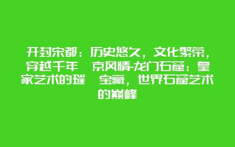 开封宋都：历史悠久，文化繁荣，穿越千年汴京风情-龙门石窟：皇家艺术的璀璨宝藏，世界石窟艺术的巅峰