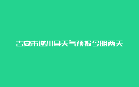 吉安市遂川县天气预报今明两天