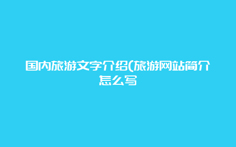 国内旅游文字介绍(旅游网站简介怎么写