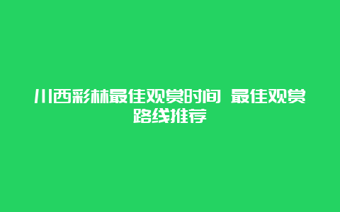 川西彩林最佳观赏时间 最佳观赏路线推荐