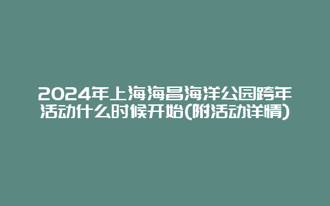 2024年上海海昌海洋公园跨年活动什么时候开始(附活动详情)