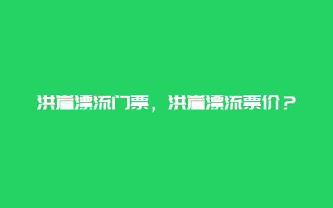 洪崖漂流门票，洪崖漂流票价？