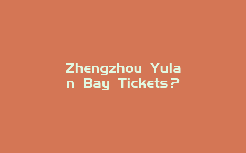 Zhengzhou Yulan Bay Tickets？