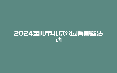 2024重阳节北京公园有哪些活动