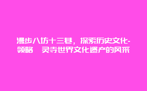 漫步八坊十三巷，探索历史文化-领略炳灵寺世界文化遗产的风采