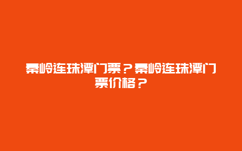 秦岭连珠潭门票？秦岭连珠潭门票价格？