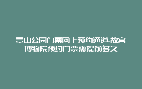 景山公园门票网上预约通道-故宫博物院预约门票需提前多久