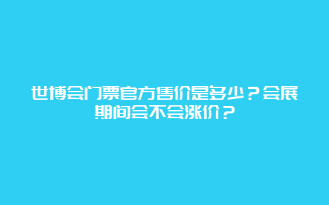 世博会门票官方售价是多少？会展期间会不会涨价？