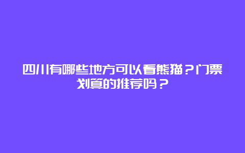 四川有哪些地方可以看熊猫？门票划算的推荐吗？