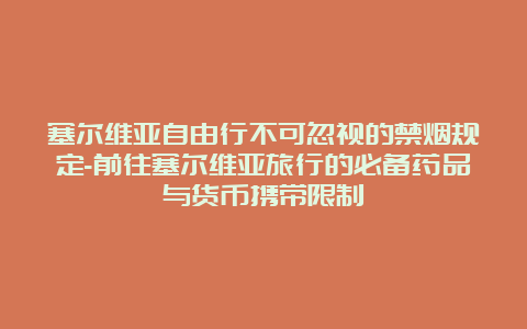 塞尔维亚自由行不可忽视的禁烟规定-前往塞尔维亚旅行的必备药品与货币携带限制