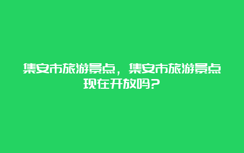 集安市旅游景点，集安市旅游景点现在开放吗?