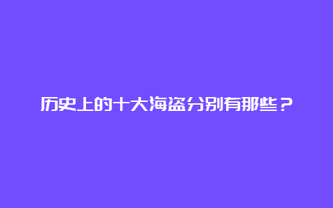 历史上的十大海盗分别有那些？