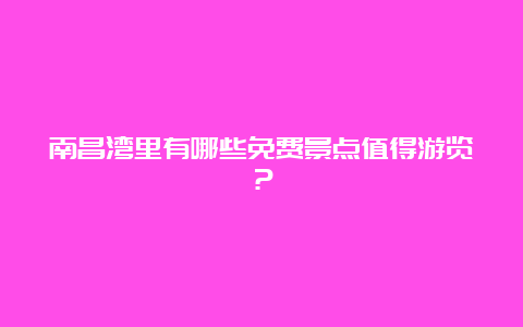 南昌湾里有哪些免费景点值得游览？