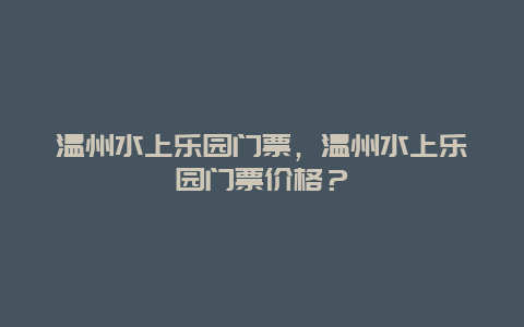 温州水上乐园门票，温州水上乐园门票价格？