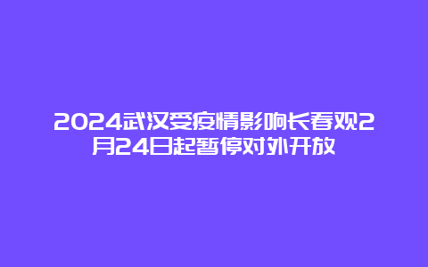 2024武汉受疫情影响长春观2月24日起暂停对外开放