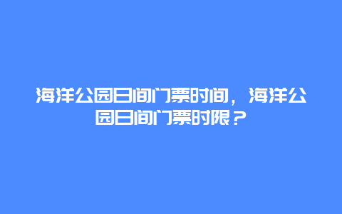 海洋公园日间门票时间，海洋公园日间门票时限？