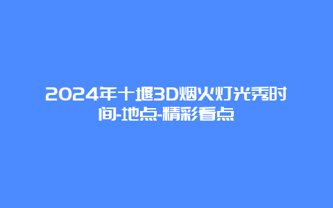 2024年十堰3D烟火灯光秀时间-地点-精彩看点