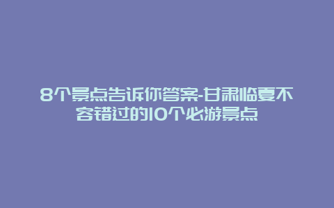 8个景点告诉你答案-甘肃临夏不容错过的10个必游景点