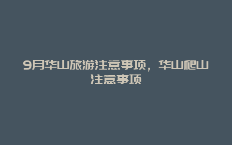 9月华山旅游注意事项，华山爬山注意事项