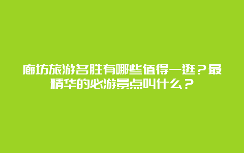 廊坊旅游名胜有哪些值得一逛？最精华的必游景点叫什么？