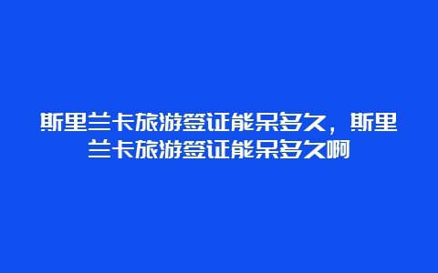 斯里兰卡旅游签证能呆多久，斯里兰卡旅游签证能呆多久啊