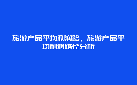 旅游产品平均利润路，旅游产品平均利润路径分析