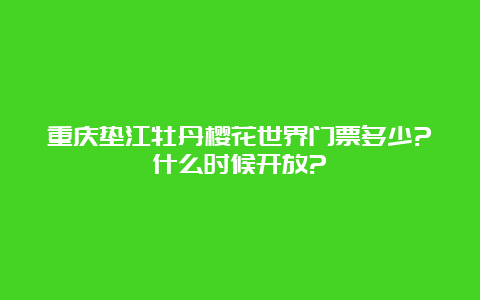 重庆垫江牡丹樱花世界门票多少?什么时候开放?