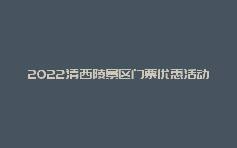 2022清西陵景区门票优惠活动