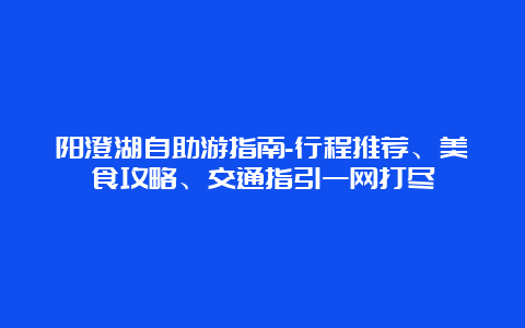 阳澄湖自助游指南-行程推荐、美食攻略、交通指引一网打尽