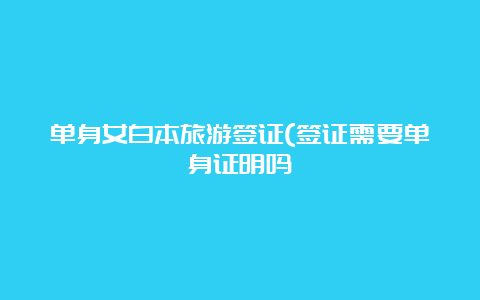 单身女白本旅游签证(签证需要单身证明吗