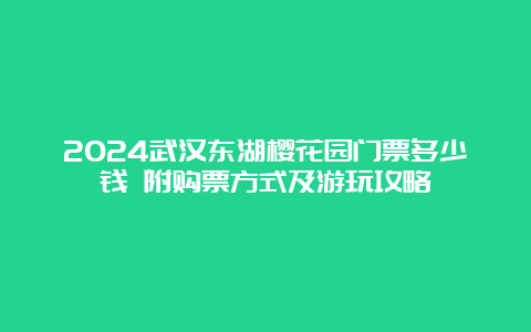 2024武汉东湖樱花园门票多少钱 附购票方式及游玩攻略