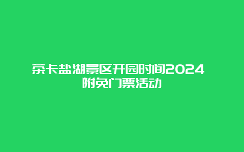 茶卡盐湖景区开园时间2024 附免门票活动