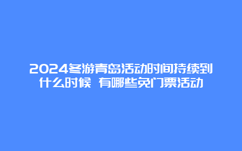 2024冬游青岛活动时间持续到什么时候 有哪些免门票活动