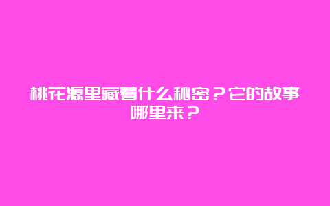 桃花源里藏着什么秘密？它的故事哪里来？