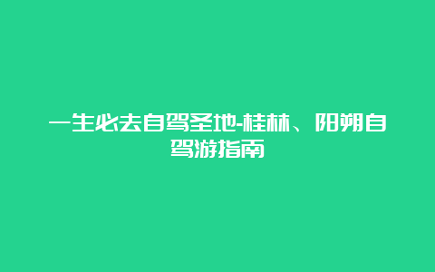 一生必去自驾圣地-桂林、阳朔自驾游指南