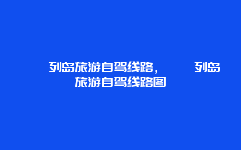 嵊泗列岛旅游自驾线路，嵊泗列岛旅游自驾线路图