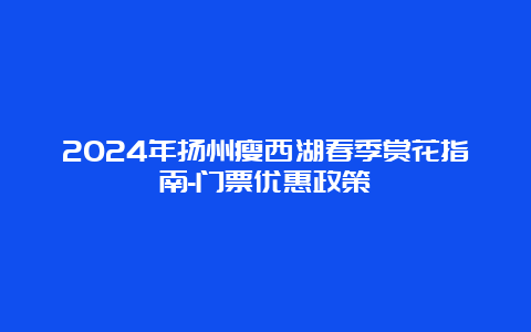 2024年扬州瘦西湖春季赏花指南-门票优惠政策