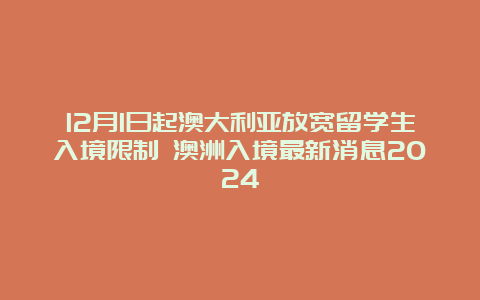 12月1日起澳大利亚放宽留学生入境限制 澳洲入境最新消息2024