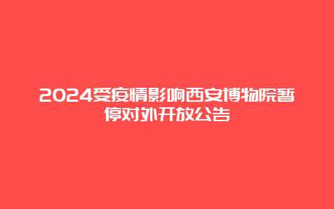 2024受疫情影响西安博物院暂停对外开放公告