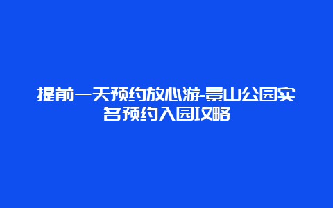 提前一天预约放心游-景山公园实名预约入园攻略